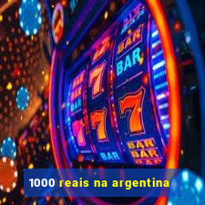 1000 reais na argentina